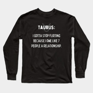 Taurus Zodiac signs quote - I gotta stop flirting I owe like 7 people a relationship Long Sleeve T-Shirt